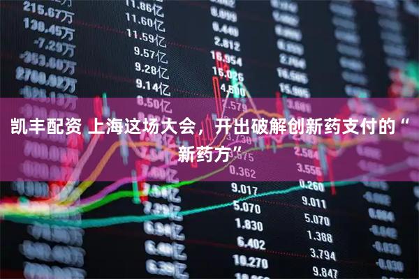 凯丰配资 上海这场大会，开出破解创新药支付的“新药方”
