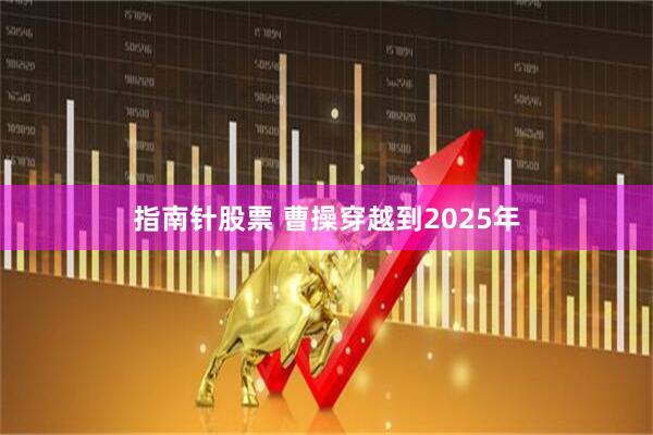 指南针股票 曹操穿越到2025年